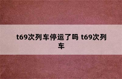 t69次列车停运了吗 t69次列车